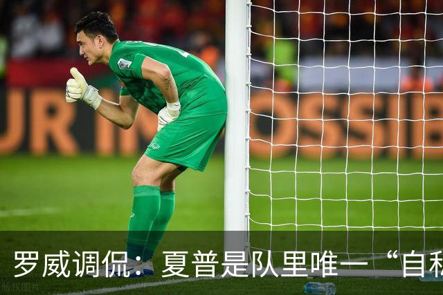 罗威调侃：夏普是队里唯一“自私”的球员，强调团队理念